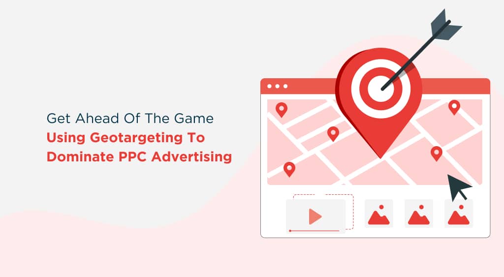 Get Ahead of the Game: Using Geotargeting to Dominate PPC Advertising